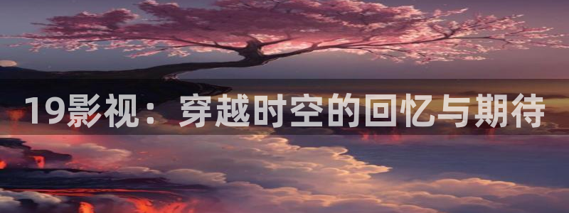 可可电影网：19影视：穿越时空的回忆与期待