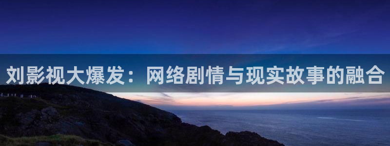 可可影视官网正版在线观看：刘影视大爆发：网络剧情与现实故事的融合
